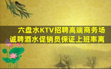 六盘水KTV招聘高端商务场诚聘酒水促销员保证上班率离